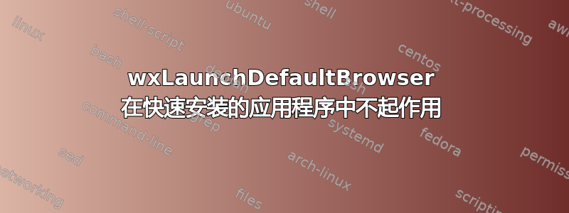 wxLaunchDefaultBrowser 在快速安装的应用程序中不起作用