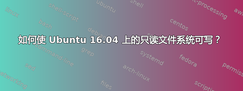 如何使 Ubuntu 16.04 上的只读文件系统可写？