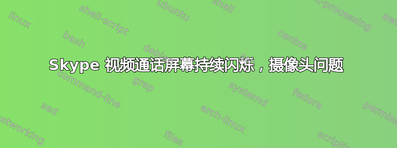 Skype 视频通话屏幕持续闪烁，摄像头问题