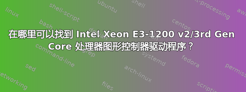 在哪里可以找到 Intel Xeon E3-1200 v2/3rd Gen Core 处理器图形控制器驱动程序？