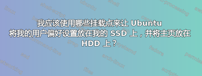 我应该使用哪些挂载点来让 Ubuntu 将我的用户偏好设置放在我的 SSD 上，并将主页放在 HDD 上？