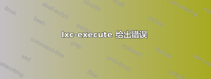 lxc-execute 给出错误