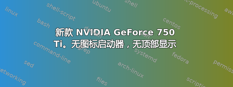 新款 NVIDIA GeForce 750 Ti。无图标启动器，无顶部显示