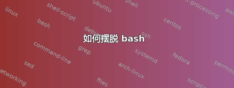 如何摆脱 bash 