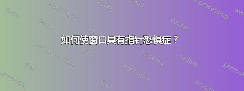 如何使窗口具有指针恐惧症？