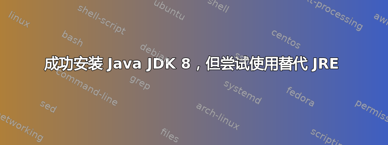 成功安装 Java JDK 8，但尝试使用替代 JRE