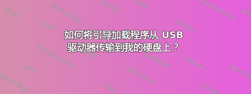 如何将引导加载程序从 USB 驱动器传输到我的硬盘上？