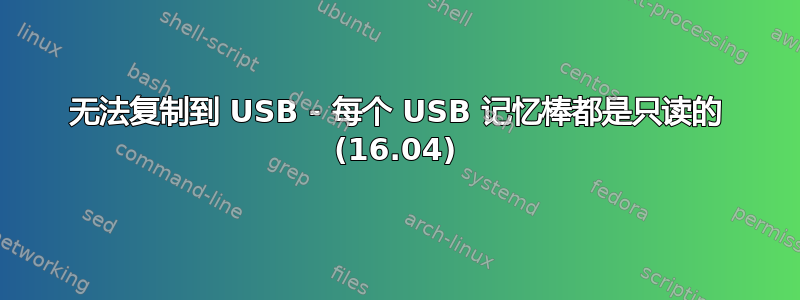 无法复制到 USB - 每个 USB 记忆棒都是只读的 (16.04)