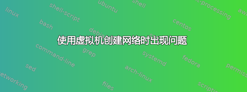 使用虚拟机创建网络时出现问题