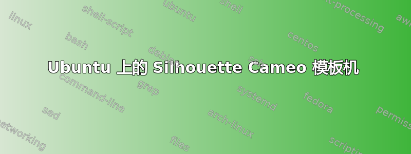 Ubuntu 上的 Silhouette Cameo 模板机