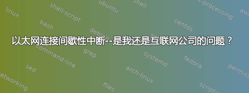 以太网连接间歇性中断--是我还是互联网公司的问题？