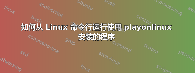 如何从 Linux 命令行运行使用 playonlinux 安装的程序