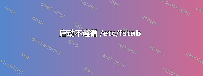 启动不遵循 /etc/fstab