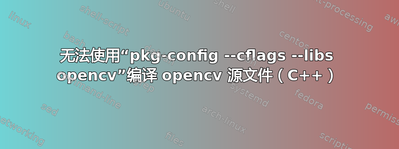 无法使用“pkg-config --cflags --libs opencv”编译 opencv 源文件（C++）