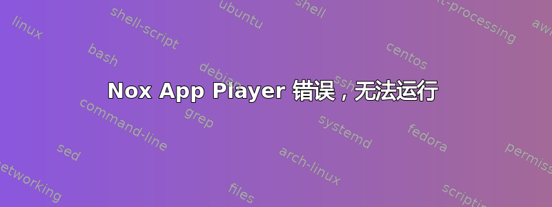 Nox App Player 错误，无法运行