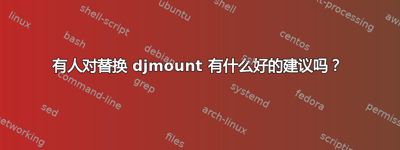 有人对替换 djmount 有什么好的建议吗？