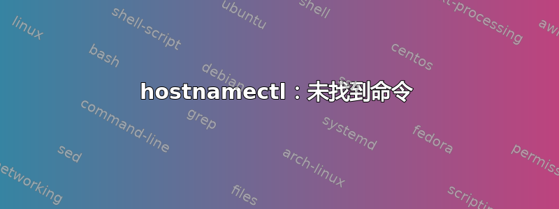 hostnamectl：未找到命令