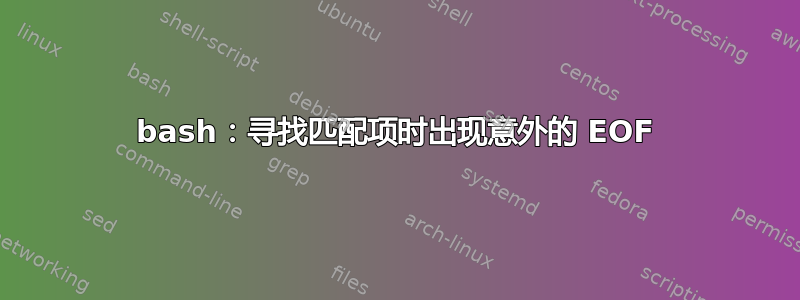 bash：寻找匹配项时出现意外的 EOF