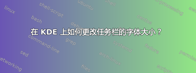 在 KDE 上如何更改任务栏的字体大小？