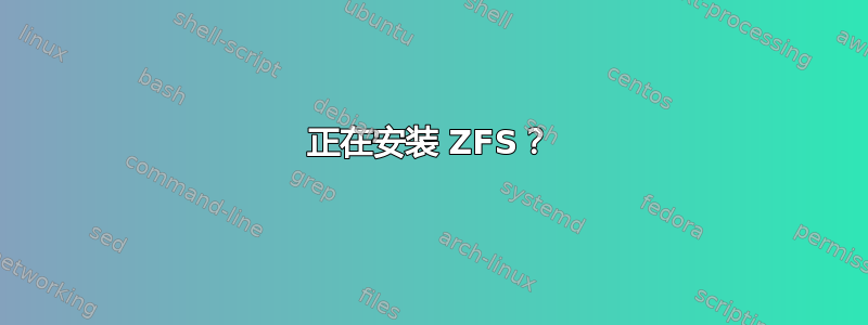 正在安装 ZFS？