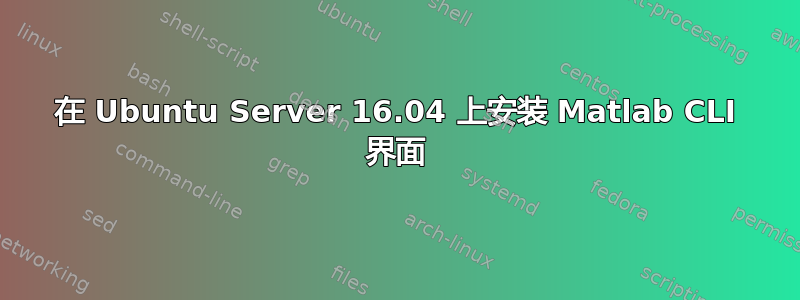 在 Ubuntu Server 16.04 上安装 Matlab CLI 界面