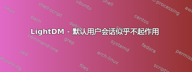 LightDM - 默认用户会话似乎不起作用