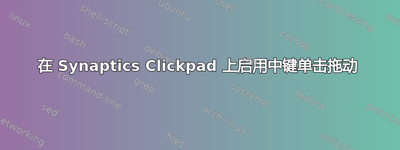 在 Synaptics Clickpad 上启用中键单击拖动