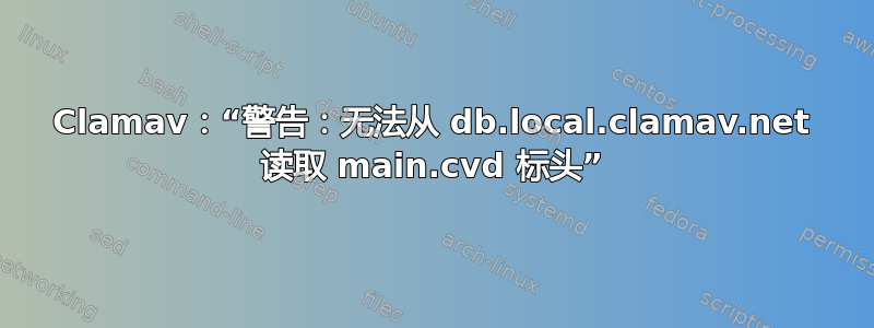 Clamav：“警告：无法从 db.local.clamav.net 读取 main.cvd 标头”