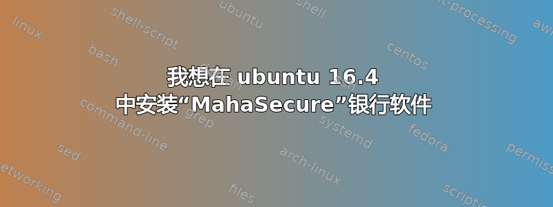 我想在 ubuntu 16.4 中安装“MahaSecure”银行软件