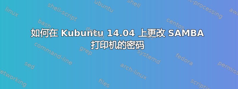 如何在 Kubuntu 14.04 上更改 SAMBA 打印机的密码