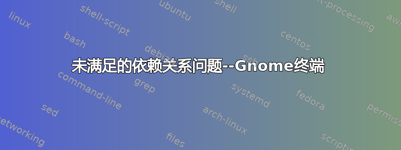 未满足的依赖关系问题--Gnome终端