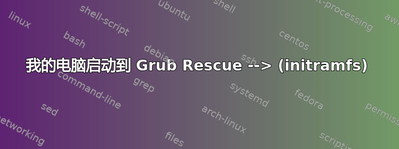 我的电脑启动到 Grub Rescue --> (initramfs)