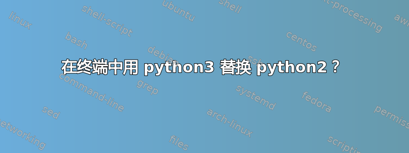 在终端中用 python3 替换 python2？