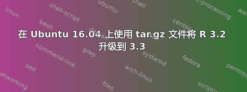 在 Ubuntu 16.04 上使用 tar.gz 文件将 R 3.2 升级到 3.3