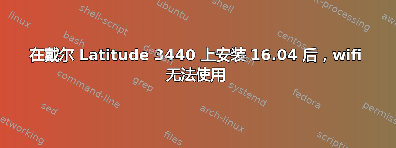 在戴尔 Latitude 3440 上安装 16.04 后，wifi 无法使用