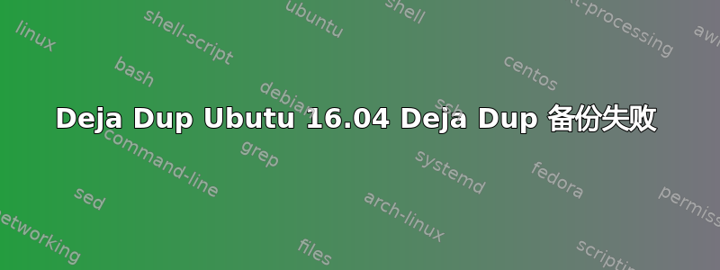 Deja Dup Ubutu 16.04 Deja Dup 备份失败