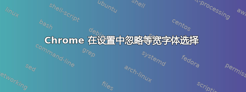 Chrome 在设置中忽略等宽字体选择