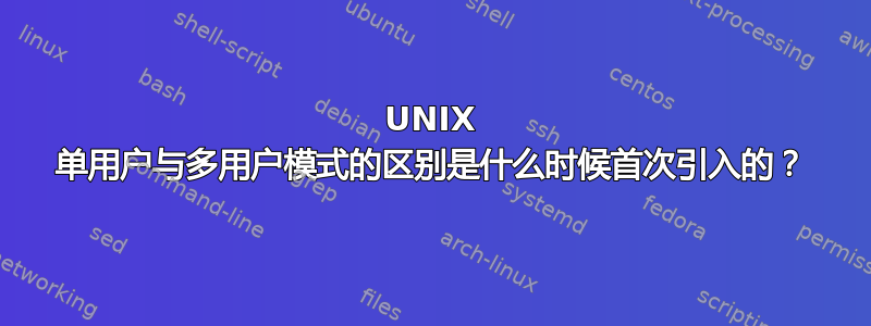 UNIX 单用户与多用户模式的区别是什么时候首次引入的？