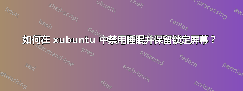 如何在 xubuntu 中禁用睡眠并保留锁定屏幕？