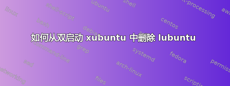 如何从双启动 xubuntu 中删除 lubuntu