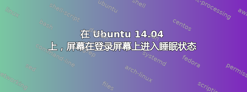 在 Ubuntu 14.04 上，屏幕在登录屏幕上进入睡眠状态