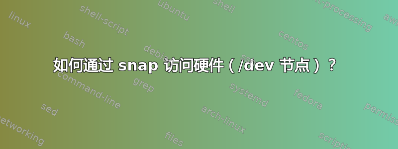 如何通过 snap 访问硬件（/dev 节点）？