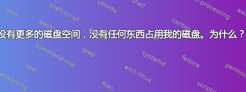 没有更多的磁盘空间，没有任何东西占用我的磁盘。为什么？ 