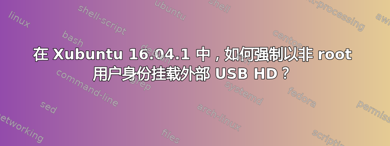 在 Xubuntu 16.04.1 中，如何强制以非 root 用户身份挂载外部 USB HD？