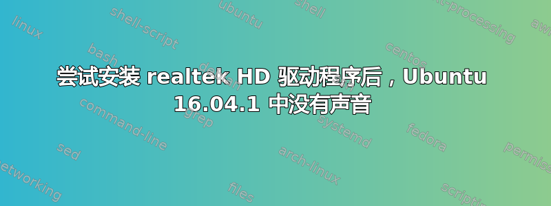 尝试安装 realtek HD 驱动程序后，Ubuntu 16.04.1 中没有声音