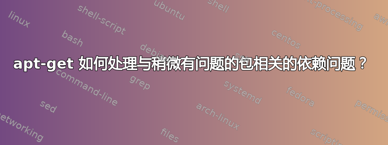 apt-get 如何处理与稍微有问题的包相关的依赖问题？