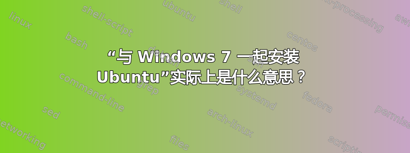 “与 Windows 7 一起安装 Ubuntu”实际上是什么意思？