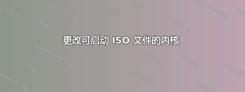 更改可启动 ISO 文件的内核