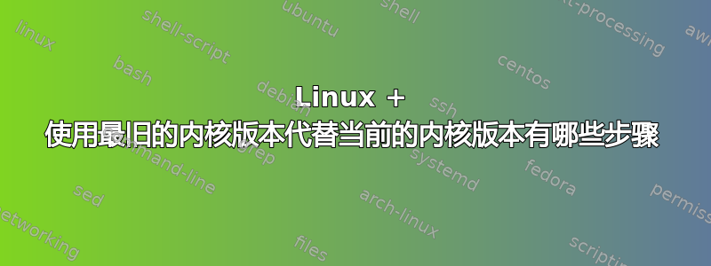 Linux + 使用最旧的内核版本代替当前的内核版本有哪些步骤