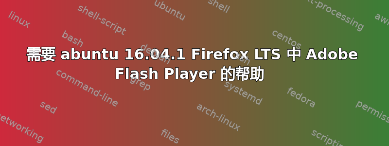 需要 abuntu 16.04.1 Firefox LTS 中 Adob​​e Flash Player 的帮助 